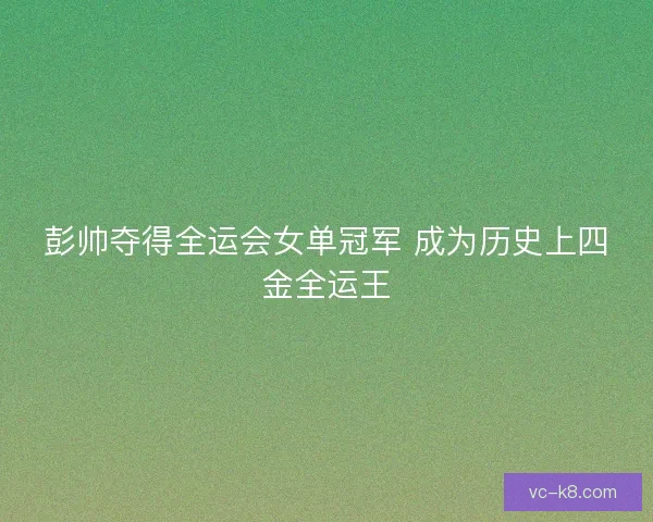 彭帅夺得全运会女单冠军 成为历史上四金全运王
