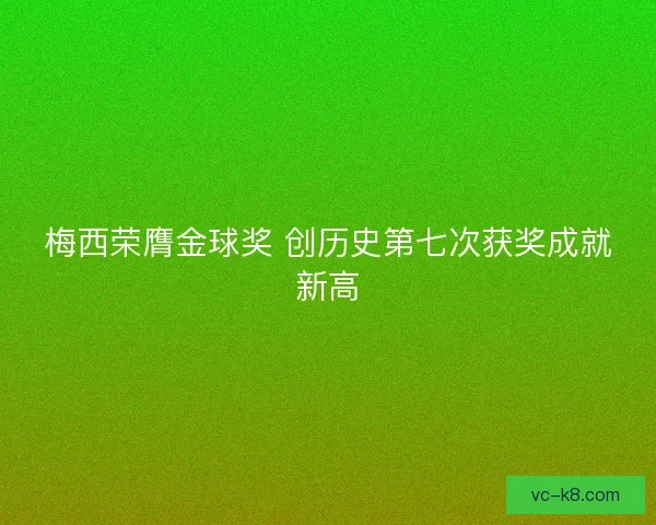 梅西荣膺金球奖 创历史第七次获奖成就新高